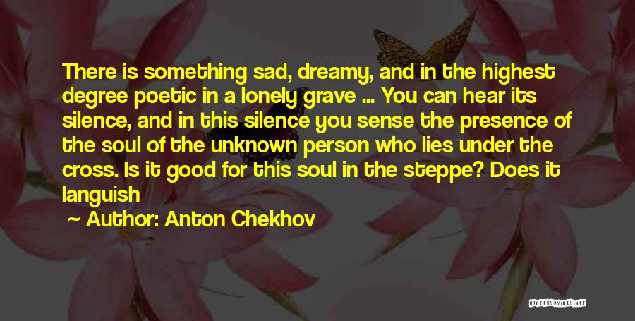 Anton Chekhov Quotes: There Is Something Sad, Dreamy, And In The Highest Degree Poetic In A Lonely Grave ... You Can Hear Its