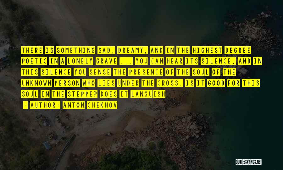 Anton Chekhov Quotes: There Is Something Sad, Dreamy, And In The Highest Degree Poetic In A Lonely Grave ... You Can Hear Its