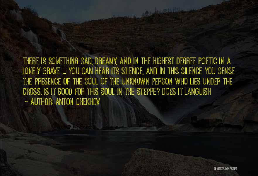 Anton Chekhov Quotes: There Is Something Sad, Dreamy, And In The Highest Degree Poetic In A Lonely Grave ... You Can Hear Its