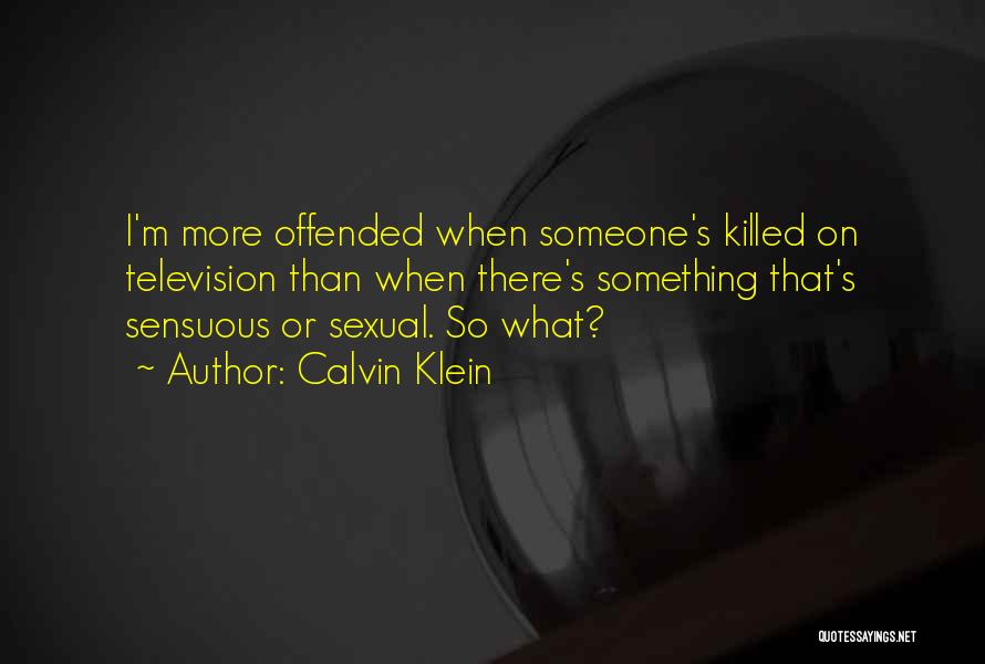 Calvin Klein Quotes: I'm More Offended When Someone's Killed On Television Than When There's Something That's Sensuous Or Sexual. So What?