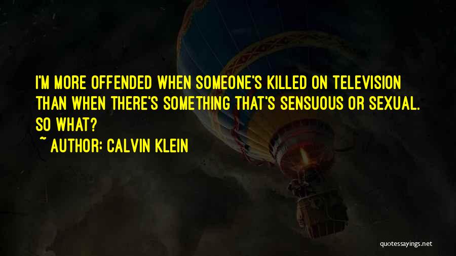 Calvin Klein Quotes: I'm More Offended When Someone's Killed On Television Than When There's Something That's Sensuous Or Sexual. So What?