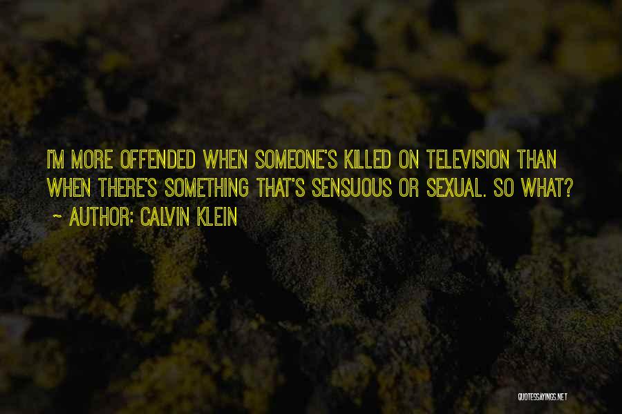 Calvin Klein Quotes: I'm More Offended When Someone's Killed On Television Than When There's Something That's Sensuous Or Sexual. So What?