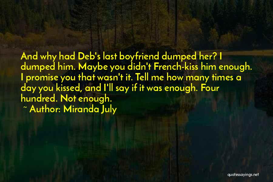 Miranda July Quotes: And Why Had Deb's Last Boyfriend Dumped Her? I Dumped Him. Maybe You Didn't French-kiss Him Enough. I Promise You