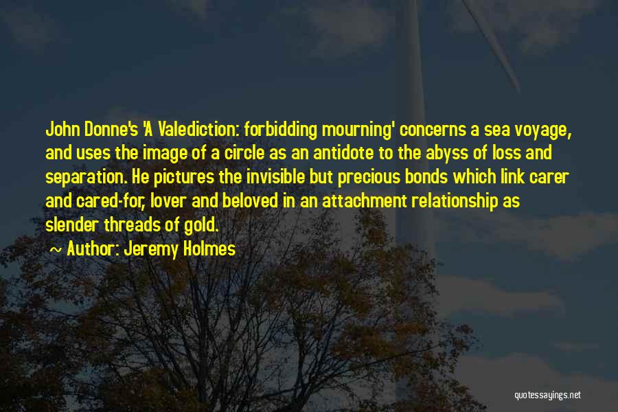 Jeremy Holmes Quotes: John Donne's 'a Valediction: Forbidding Mourning' Concerns A Sea Voyage, And Uses The Image Of A Circle As An Antidote