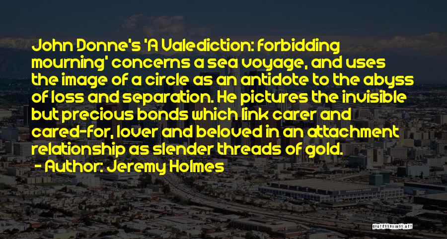 Jeremy Holmes Quotes: John Donne's 'a Valediction: Forbidding Mourning' Concerns A Sea Voyage, And Uses The Image Of A Circle As An Antidote