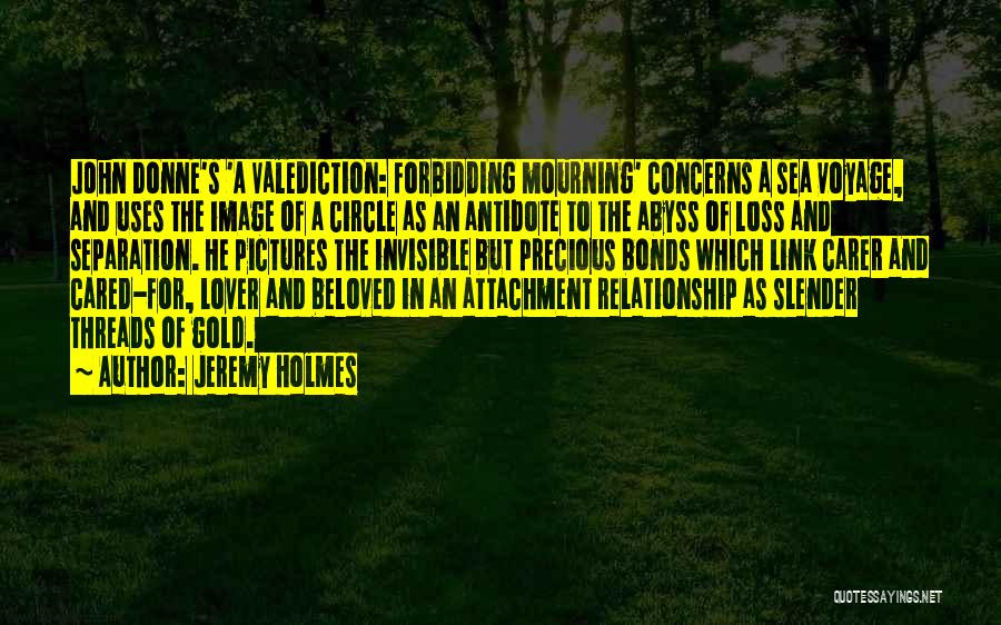 Jeremy Holmes Quotes: John Donne's 'a Valediction: Forbidding Mourning' Concerns A Sea Voyage, And Uses The Image Of A Circle As An Antidote