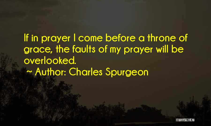 Charles Spurgeon Quotes: If In Prayer I Come Before A Throne Of Grace, The Faults Of My Prayer Will Be Overlooked.