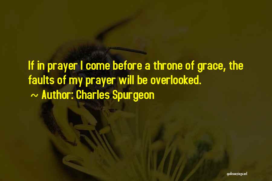 Charles Spurgeon Quotes: If In Prayer I Come Before A Throne Of Grace, The Faults Of My Prayer Will Be Overlooked.