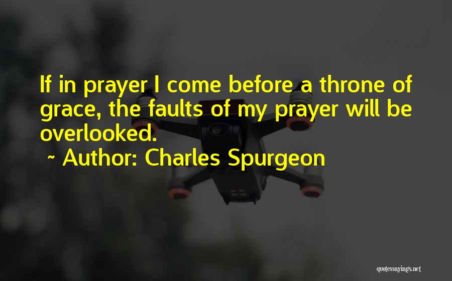 Charles Spurgeon Quotes: If In Prayer I Come Before A Throne Of Grace, The Faults Of My Prayer Will Be Overlooked.