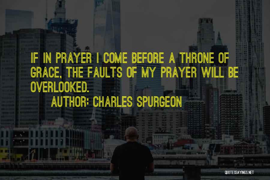 Charles Spurgeon Quotes: If In Prayer I Come Before A Throne Of Grace, The Faults Of My Prayer Will Be Overlooked.