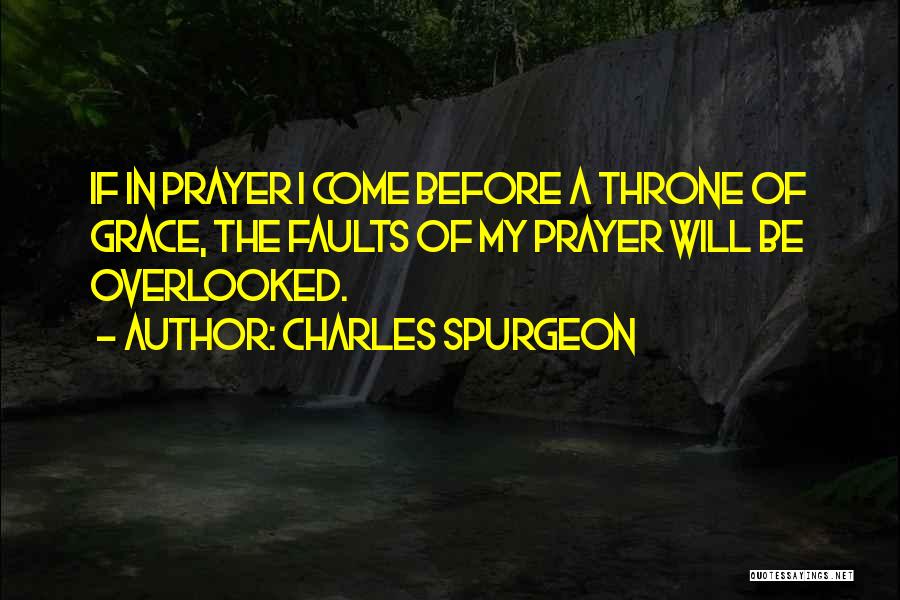Charles Spurgeon Quotes: If In Prayer I Come Before A Throne Of Grace, The Faults Of My Prayer Will Be Overlooked.