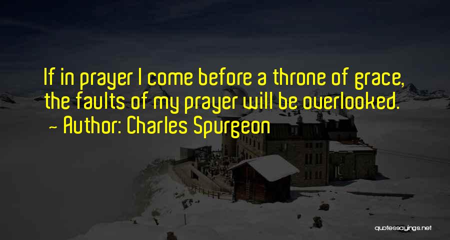 Charles Spurgeon Quotes: If In Prayer I Come Before A Throne Of Grace, The Faults Of My Prayer Will Be Overlooked.