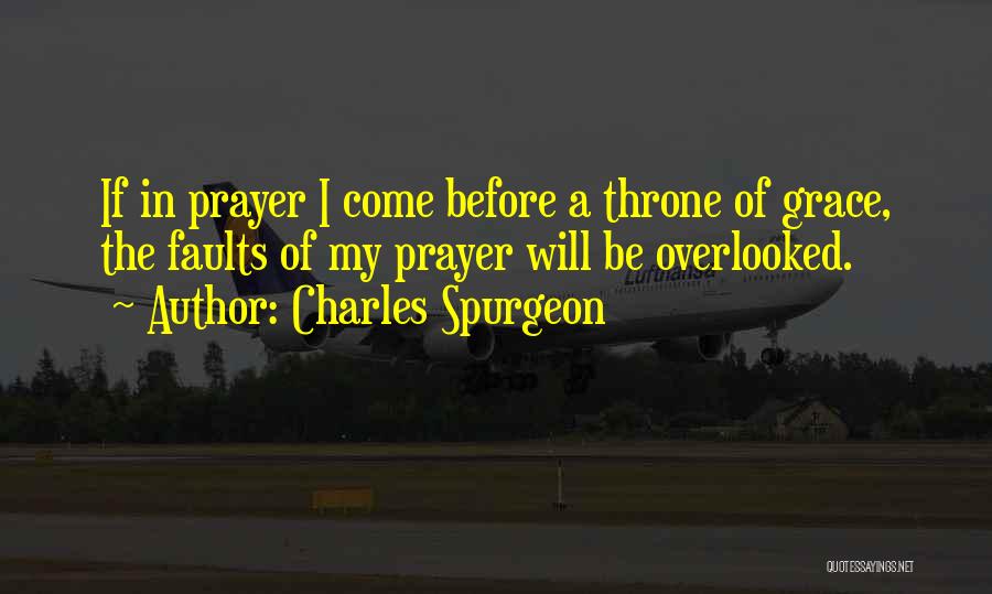 Charles Spurgeon Quotes: If In Prayer I Come Before A Throne Of Grace, The Faults Of My Prayer Will Be Overlooked.