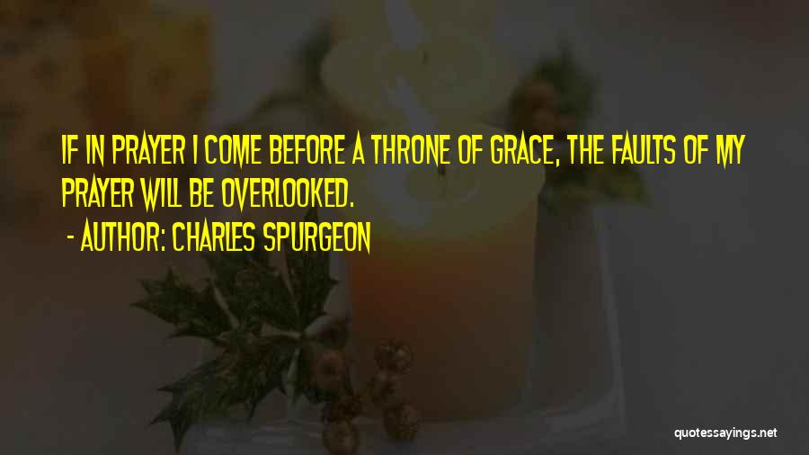 Charles Spurgeon Quotes: If In Prayer I Come Before A Throne Of Grace, The Faults Of My Prayer Will Be Overlooked.