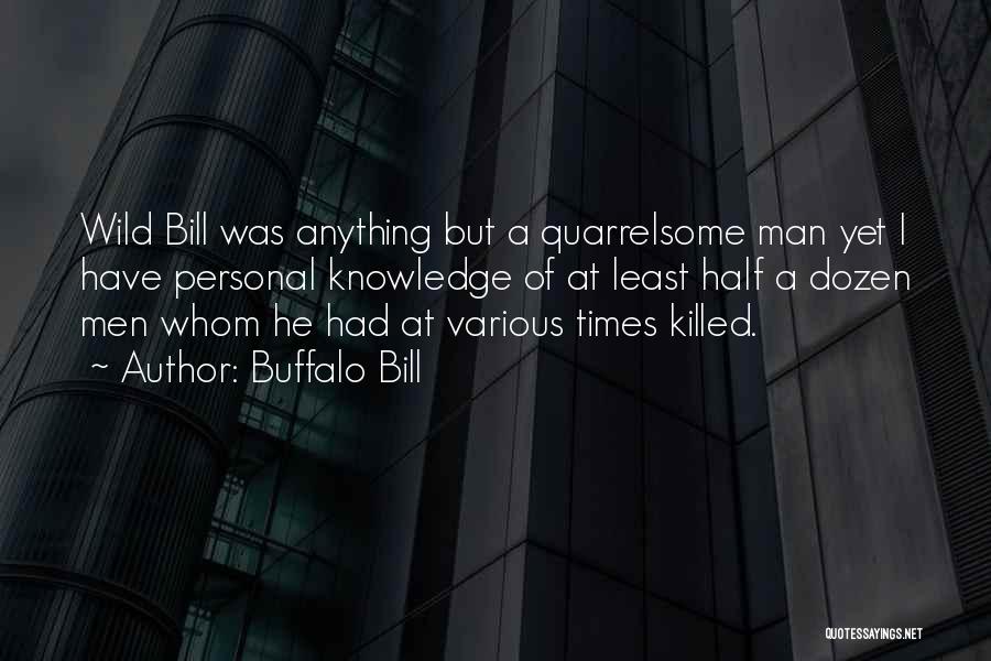 Buffalo Bill Quotes: Wild Bill Was Anything But A Quarrelsome Man Yet I Have Personal Knowledge Of At Least Half A Dozen Men