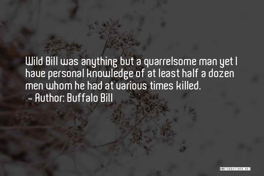 Buffalo Bill Quotes: Wild Bill Was Anything But A Quarrelsome Man Yet I Have Personal Knowledge Of At Least Half A Dozen Men