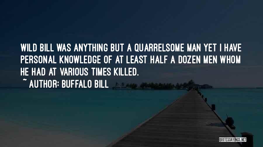 Buffalo Bill Quotes: Wild Bill Was Anything But A Quarrelsome Man Yet I Have Personal Knowledge Of At Least Half A Dozen Men