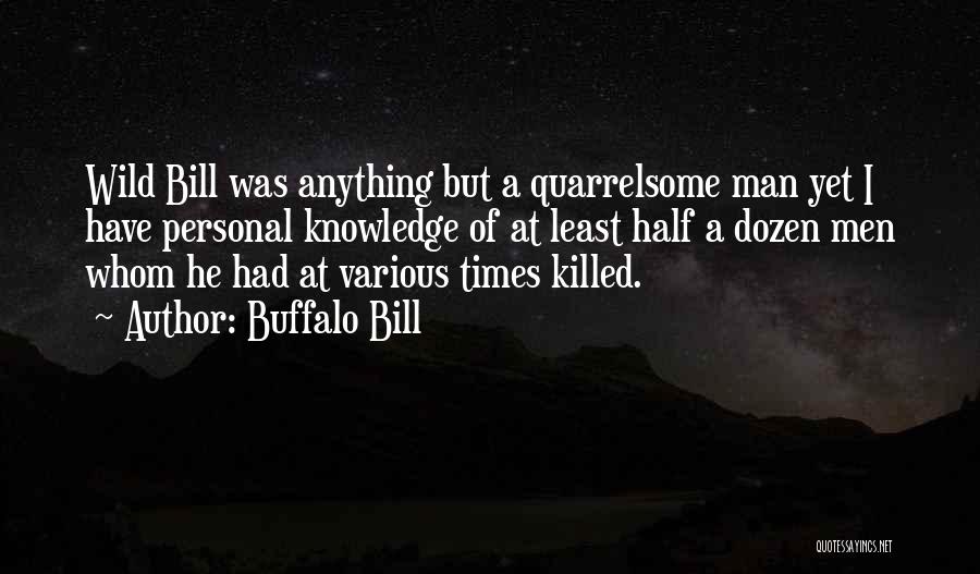 Buffalo Bill Quotes: Wild Bill Was Anything But A Quarrelsome Man Yet I Have Personal Knowledge Of At Least Half A Dozen Men