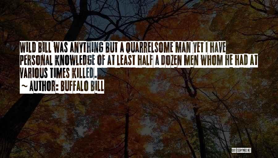 Buffalo Bill Quotes: Wild Bill Was Anything But A Quarrelsome Man Yet I Have Personal Knowledge Of At Least Half A Dozen Men