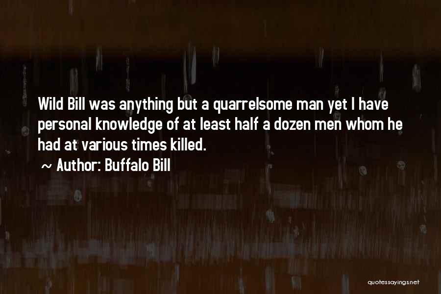 Buffalo Bill Quotes: Wild Bill Was Anything But A Quarrelsome Man Yet I Have Personal Knowledge Of At Least Half A Dozen Men