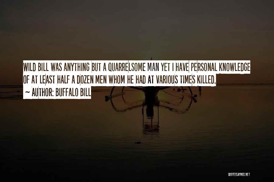 Buffalo Bill Quotes: Wild Bill Was Anything But A Quarrelsome Man Yet I Have Personal Knowledge Of At Least Half A Dozen Men