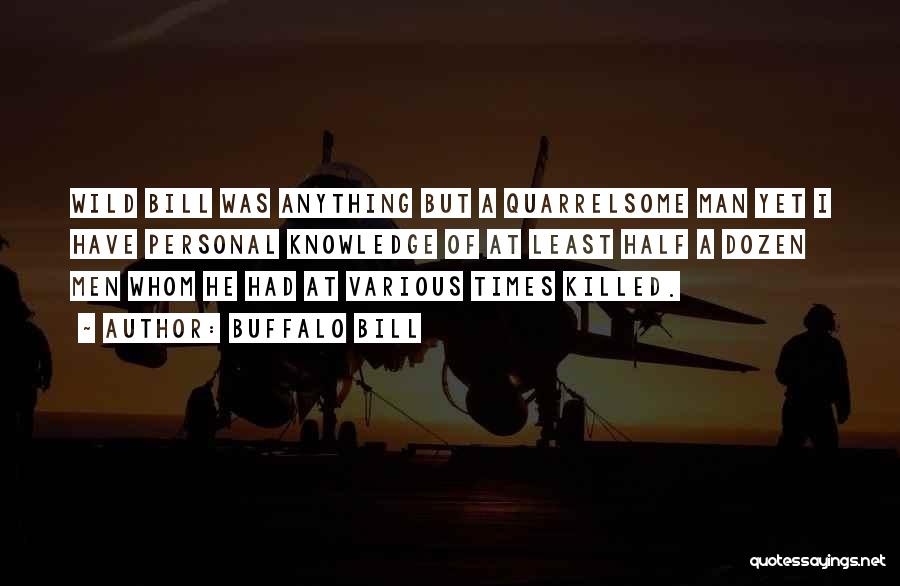 Buffalo Bill Quotes: Wild Bill Was Anything But A Quarrelsome Man Yet I Have Personal Knowledge Of At Least Half A Dozen Men