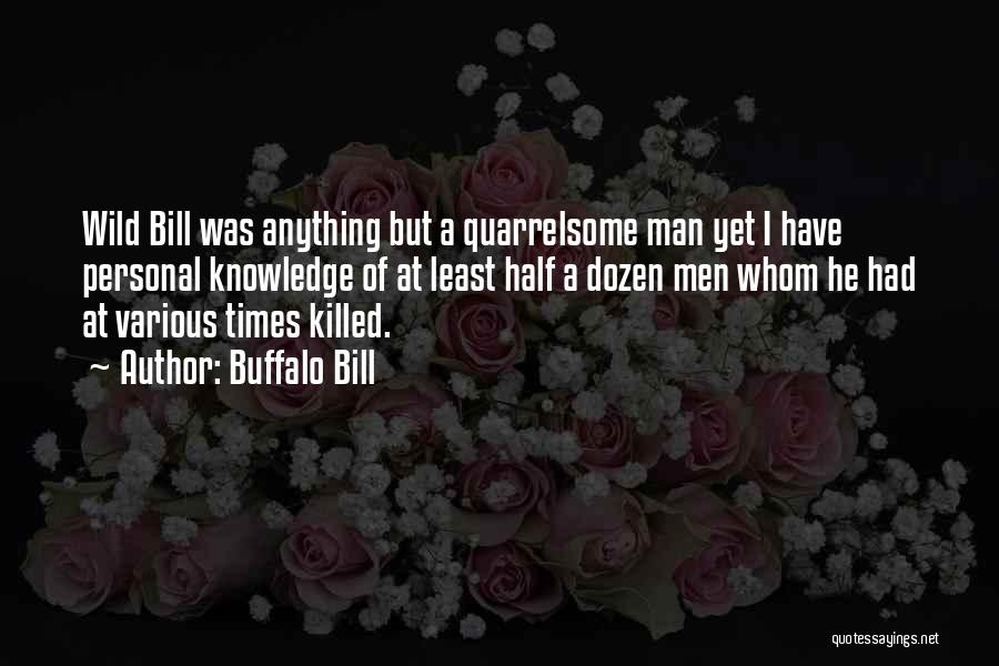 Buffalo Bill Quotes: Wild Bill Was Anything But A Quarrelsome Man Yet I Have Personal Knowledge Of At Least Half A Dozen Men