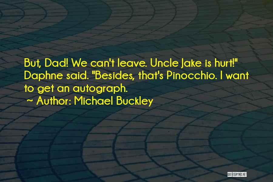 Michael Buckley Quotes: But, Dad! We Can't Leave. Uncle Jake Is Hurt! Daphne Said. Besides, That's Pinocchio. I Want To Get An Autograph.
