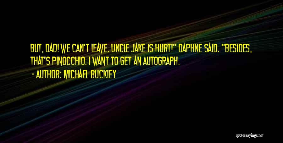 Michael Buckley Quotes: But, Dad! We Can't Leave. Uncle Jake Is Hurt! Daphne Said. Besides, That's Pinocchio. I Want To Get An Autograph.