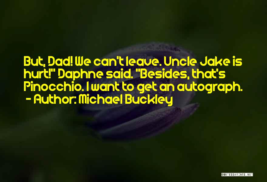 Michael Buckley Quotes: But, Dad! We Can't Leave. Uncle Jake Is Hurt! Daphne Said. Besides, That's Pinocchio. I Want To Get An Autograph.