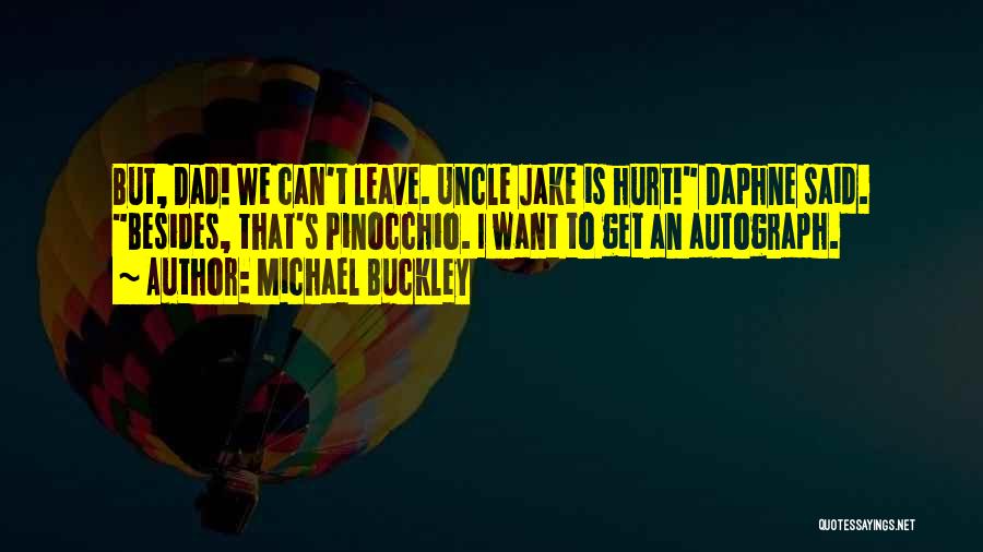 Michael Buckley Quotes: But, Dad! We Can't Leave. Uncle Jake Is Hurt! Daphne Said. Besides, That's Pinocchio. I Want To Get An Autograph.