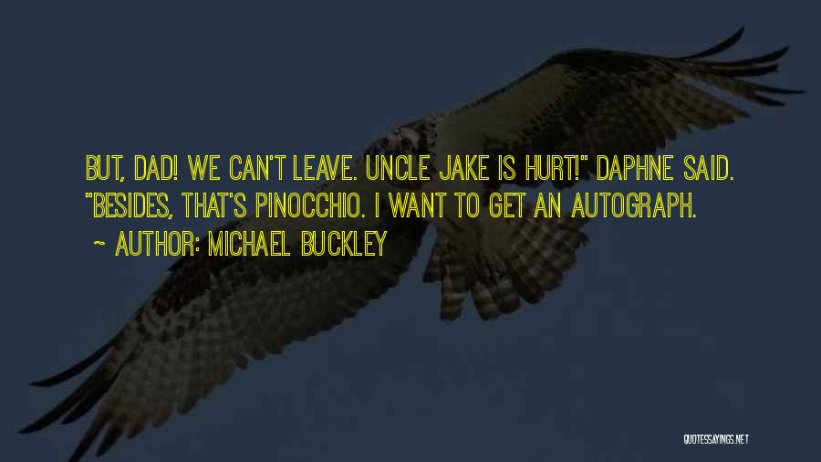 Michael Buckley Quotes: But, Dad! We Can't Leave. Uncle Jake Is Hurt! Daphne Said. Besides, That's Pinocchio. I Want To Get An Autograph.
