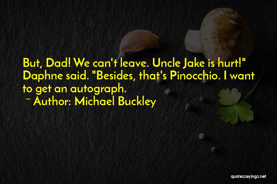 Michael Buckley Quotes: But, Dad! We Can't Leave. Uncle Jake Is Hurt! Daphne Said. Besides, That's Pinocchio. I Want To Get An Autograph.