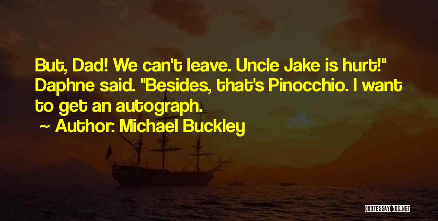 Michael Buckley Quotes: But, Dad! We Can't Leave. Uncle Jake Is Hurt! Daphne Said. Besides, That's Pinocchio. I Want To Get An Autograph.