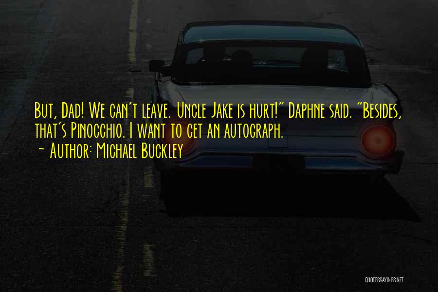 Michael Buckley Quotes: But, Dad! We Can't Leave. Uncle Jake Is Hurt! Daphne Said. Besides, That's Pinocchio. I Want To Get An Autograph.
