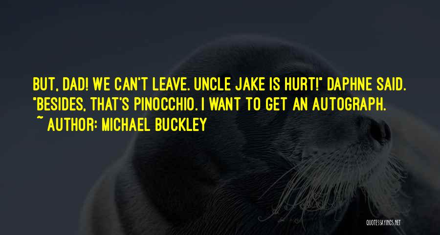 Michael Buckley Quotes: But, Dad! We Can't Leave. Uncle Jake Is Hurt! Daphne Said. Besides, That's Pinocchio. I Want To Get An Autograph.