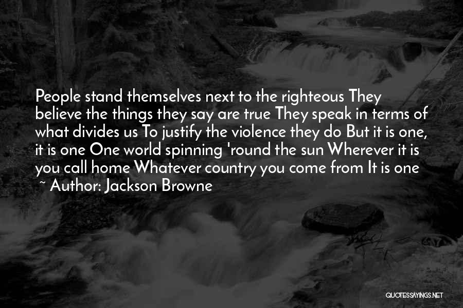 Jackson Browne Quotes: People Stand Themselves Next To The Righteous They Believe The Things They Say Are True They Speak In Terms Of