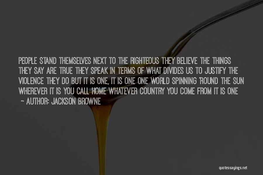 Jackson Browne Quotes: People Stand Themselves Next To The Righteous They Believe The Things They Say Are True They Speak In Terms Of