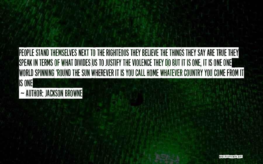 Jackson Browne Quotes: People Stand Themselves Next To The Righteous They Believe The Things They Say Are True They Speak In Terms Of