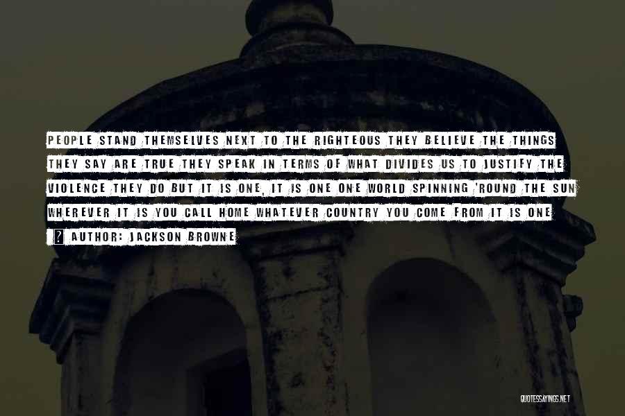 Jackson Browne Quotes: People Stand Themselves Next To The Righteous They Believe The Things They Say Are True They Speak In Terms Of