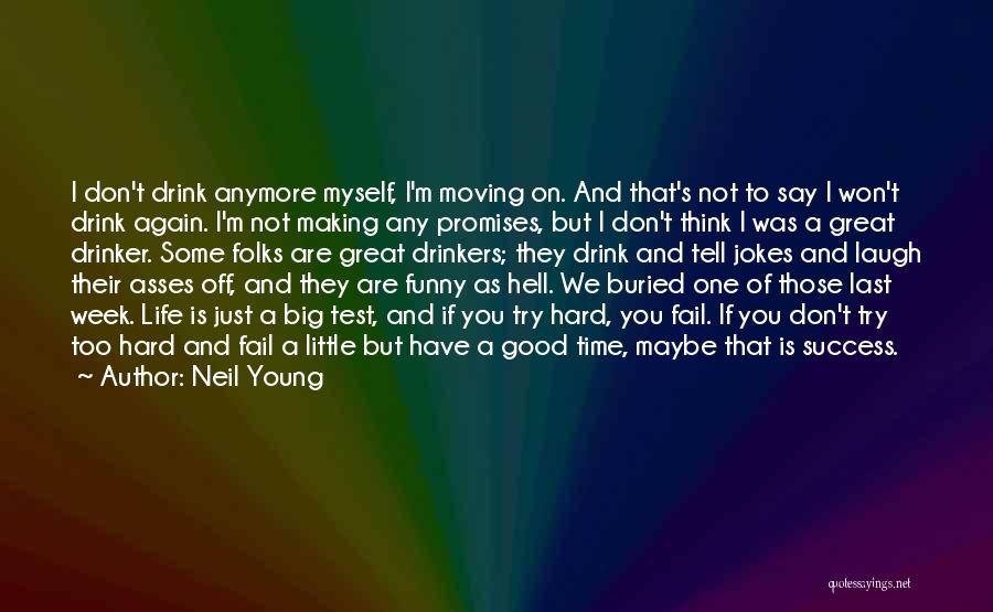 Neil Young Quotes: I Don't Drink Anymore Myself, I'm Moving On. And That's Not To Say I Won't Drink Again. I'm Not Making