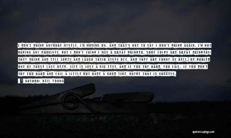 Neil Young Quotes: I Don't Drink Anymore Myself, I'm Moving On. And That's Not To Say I Won't Drink Again. I'm Not Making