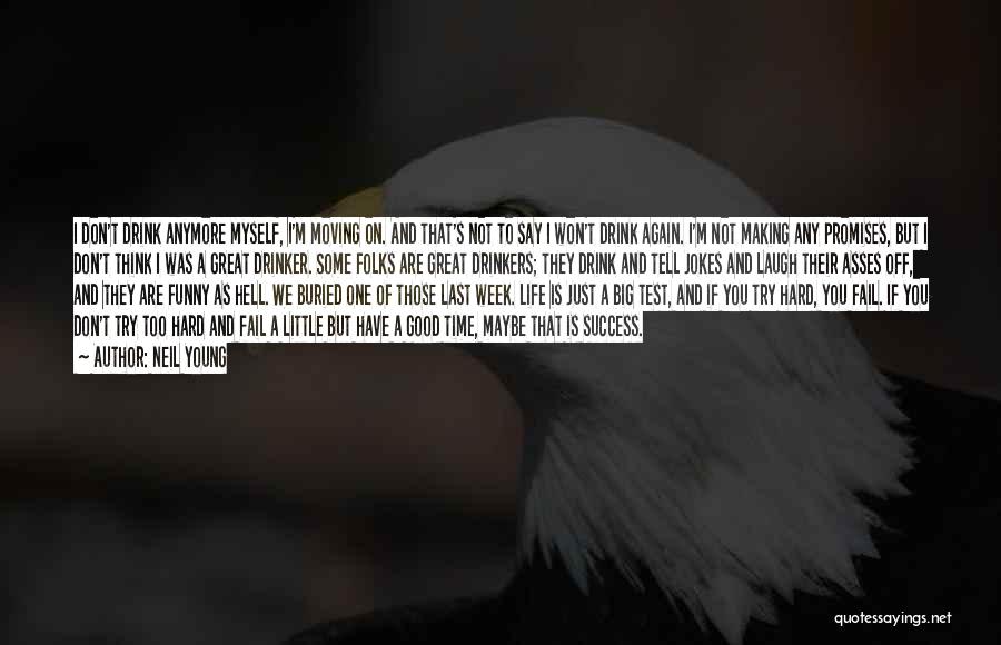 Neil Young Quotes: I Don't Drink Anymore Myself, I'm Moving On. And That's Not To Say I Won't Drink Again. I'm Not Making