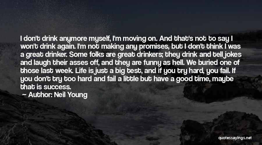 Neil Young Quotes: I Don't Drink Anymore Myself, I'm Moving On. And That's Not To Say I Won't Drink Again. I'm Not Making