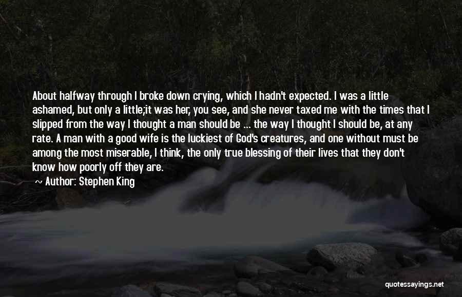 Stephen King Quotes: About Halfway Through I Broke Down Crying, Which I Hadn't Expected. I Was A Little Ashamed, But Only A Little;it