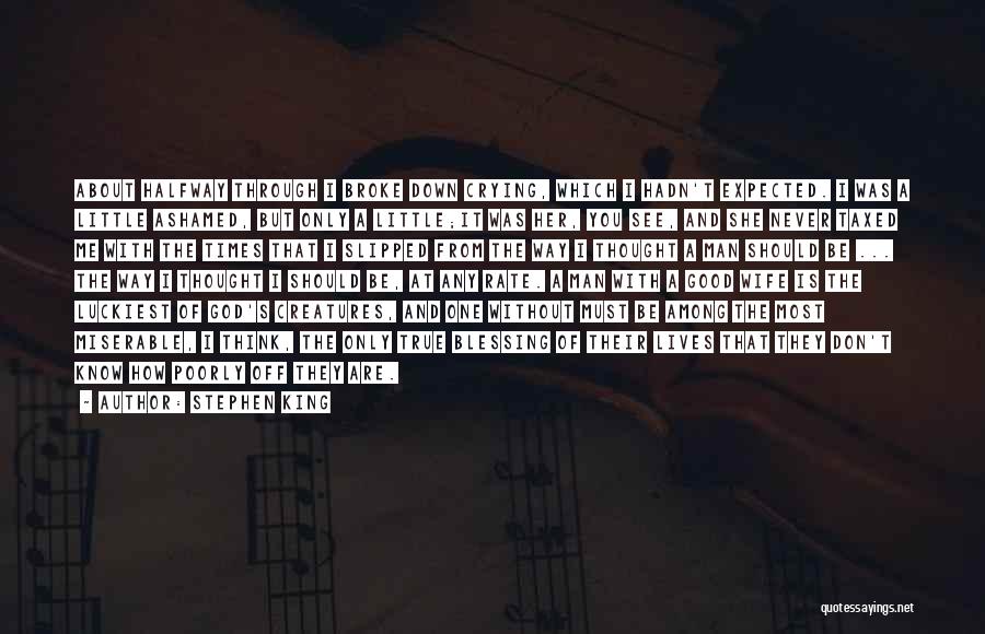Stephen King Quotes: About Halfway Through I Broke Down Crying, Which I Hadn't Expected. I Was A Little Ashamed, But Only A Little;it