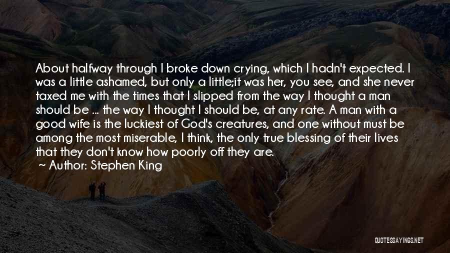 Stephen King Quotes: About Halfway Through I Broke Down Crying, Which I Hadn't Expected. I Was A Little Ashamed, But Only A Little;it