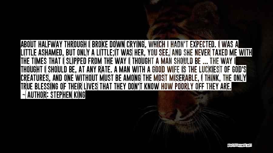 Stephen King Quotes: About Halfway Through I Broke Down Crying, Which I Hadn't Expected. I Was A Little Ashamed, But Only A Little;it