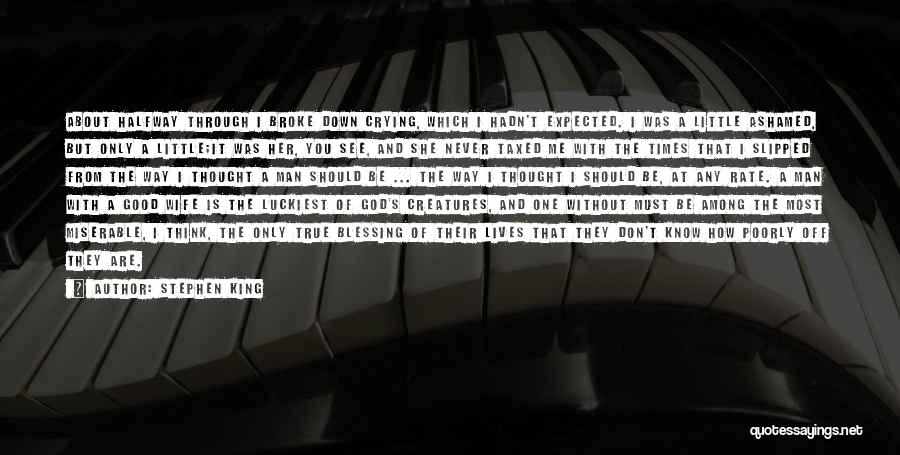 Stephen King Quotes: About Halfway Through I Broke Down Crying, Which I Hadn't Expected. I Was A Little Ashamed, But Only A Little;it