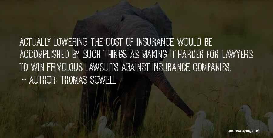 Thomas Sowell Quotes: Actually Lowering The Cost Of Insurance Would Be Accomplished By Such Things As Making It Harder For Lawyers To Win